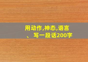 用动作,神态,语言、 写一段话200字